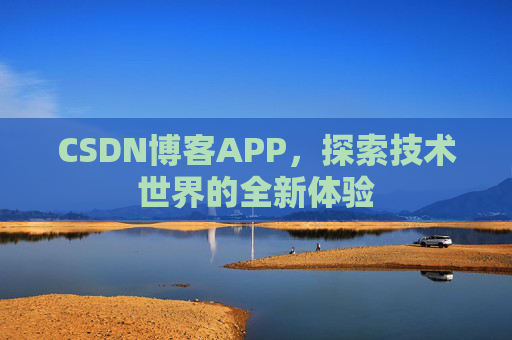 CSDN博客APP，探索技术世界的全新体验