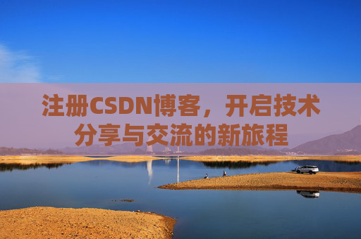 注册CSDN博客，开启技术分享与交流的新旅程